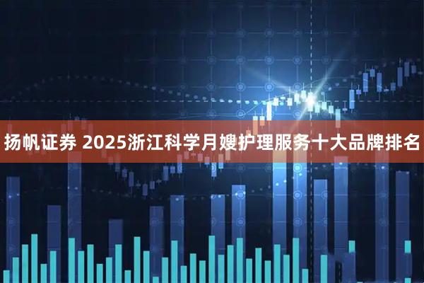 扬帆证券 2025浙江科学月嫂护理服务十大品牌排名