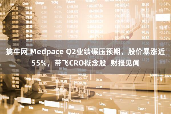 擒牛网 Medpace Q2业绩碾压预期，股价暴涨近55%，带飞CRO概念股  财报见闻