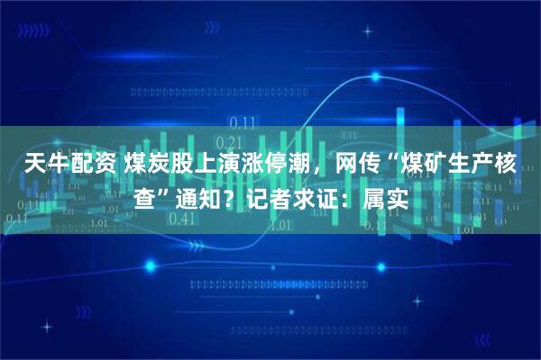 天牛配资 煤炭股上演涨停潮，网传“煤矿生产核查”通知？记者求证：属实